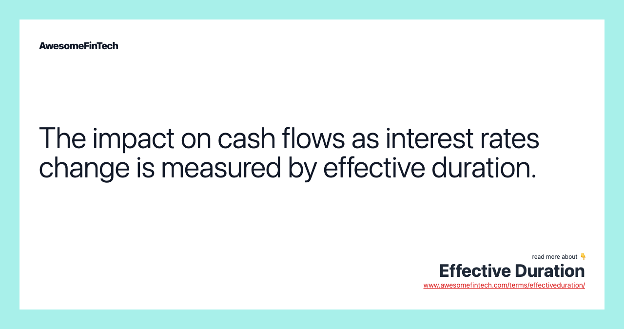 The impact on cash flows as interest rates change is measured by effective duration.