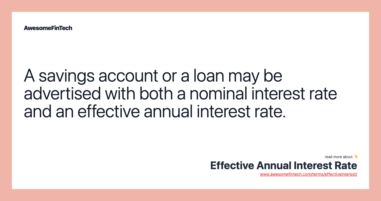 A savings account or a loan may be advertised with both a nominal interest rate and an effective annual interest rate.