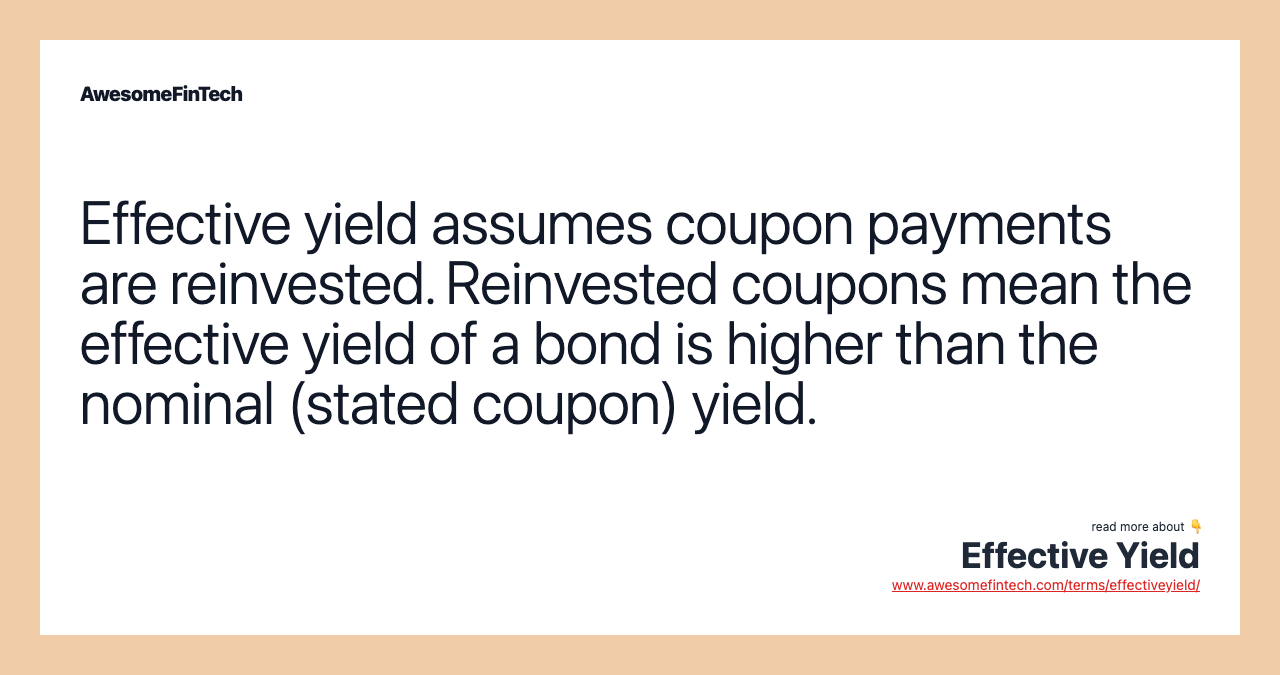 Effective yield assumes coupon payments are reinvested. Reinvested coupons mean the effective yield of a bond is higher than the nominal (stated coupon) yield.