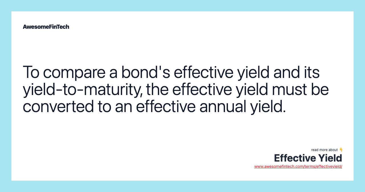 To compare a bond's effective yield and its yield-to-maturity, the effective yield must be converted to an effective annual yield.