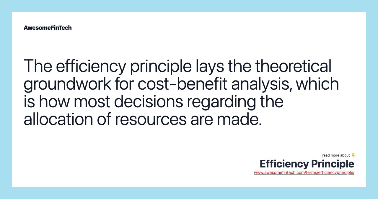 The efficiency principle lays the theoretical groundwork for cost-benefit analysis, which is how most decisions regarding the allocation of resources are made.