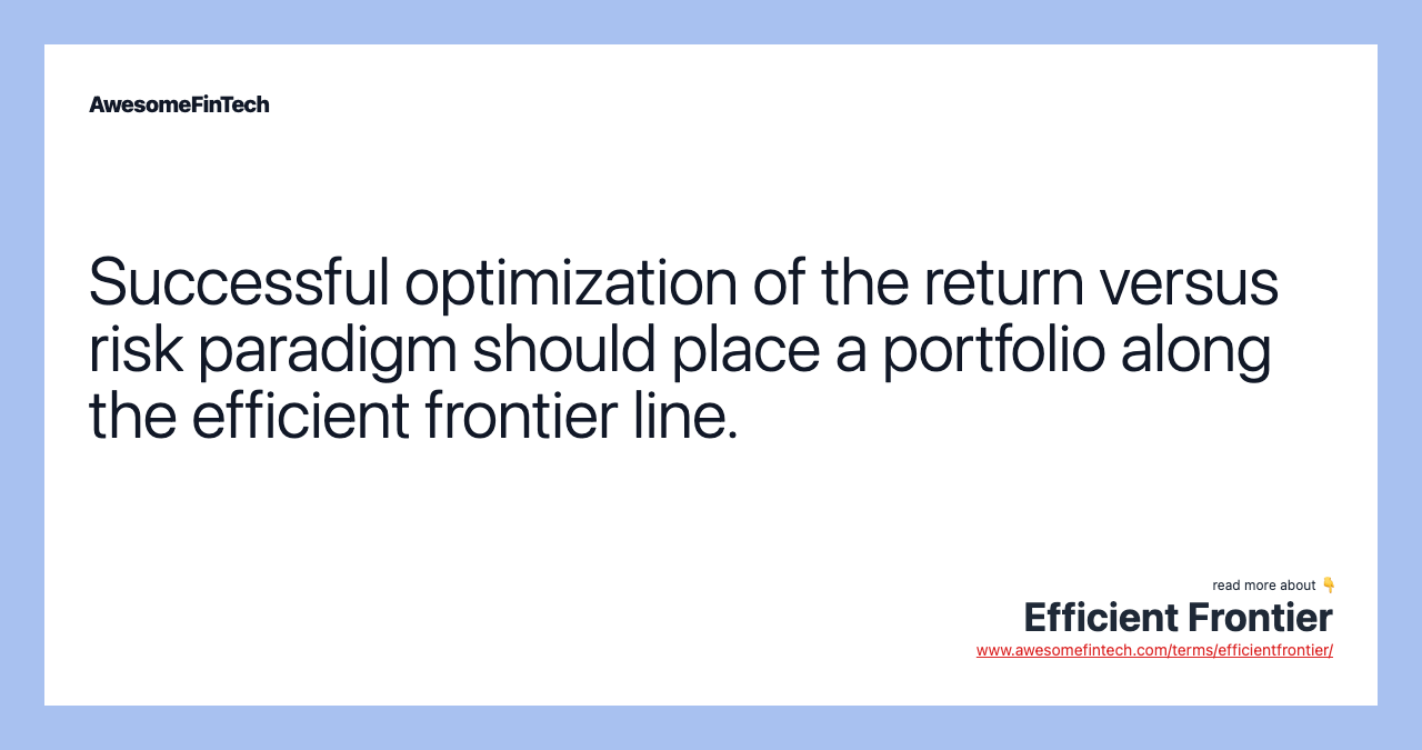 Successful optimization of the return versus risk paradigm should place a portfolio along the efficient frontier line.