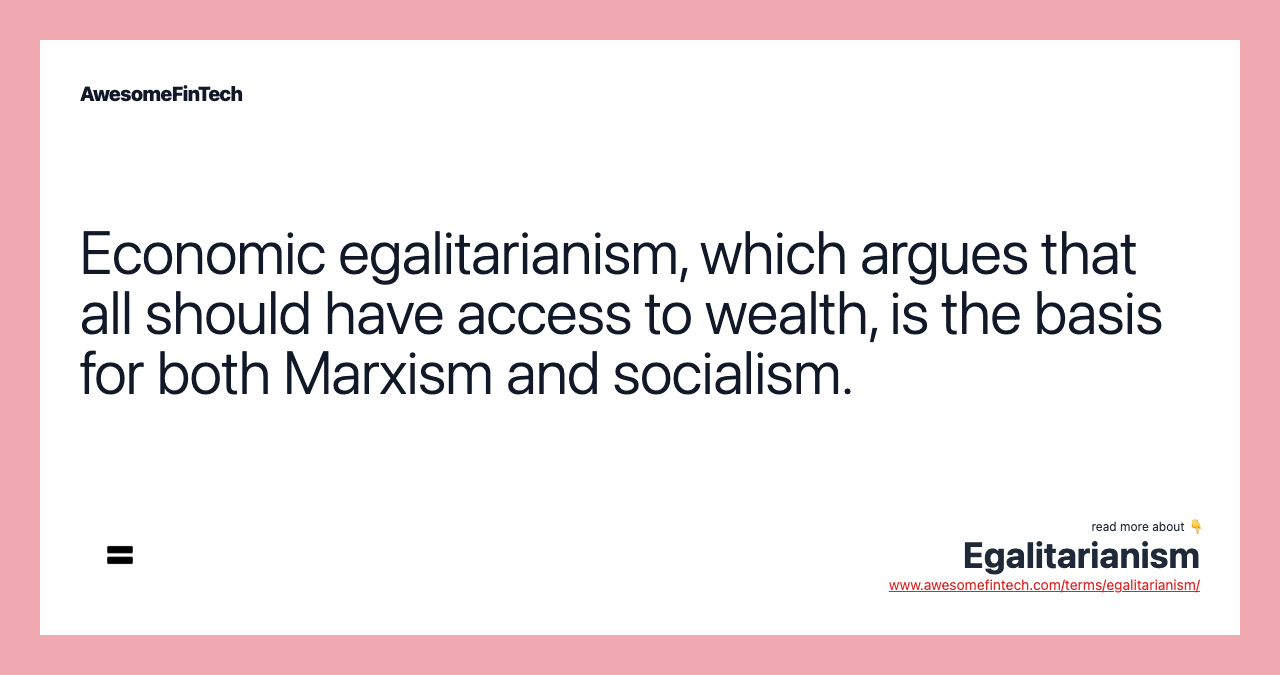 Economic egalitarianism, which argues that all should have access to wealth, is the basis for both Marxism and socialism.