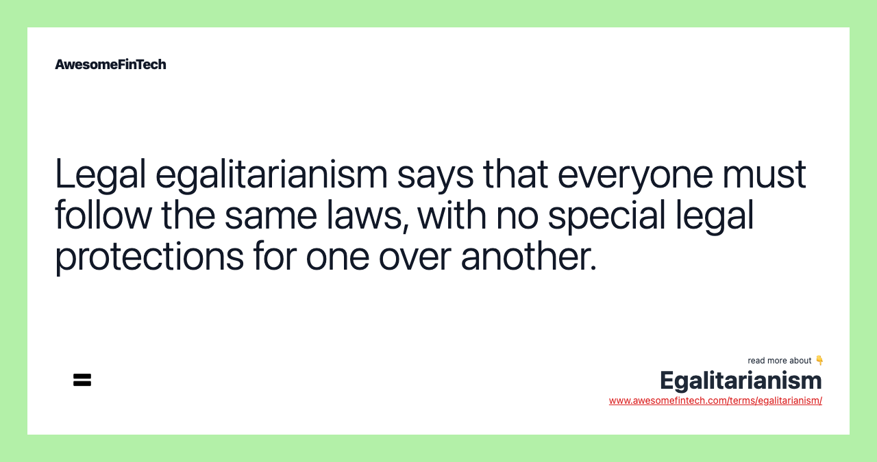 Legal egalitarianism says that everyone must follow the same laws, with no special legal protections for one over another.