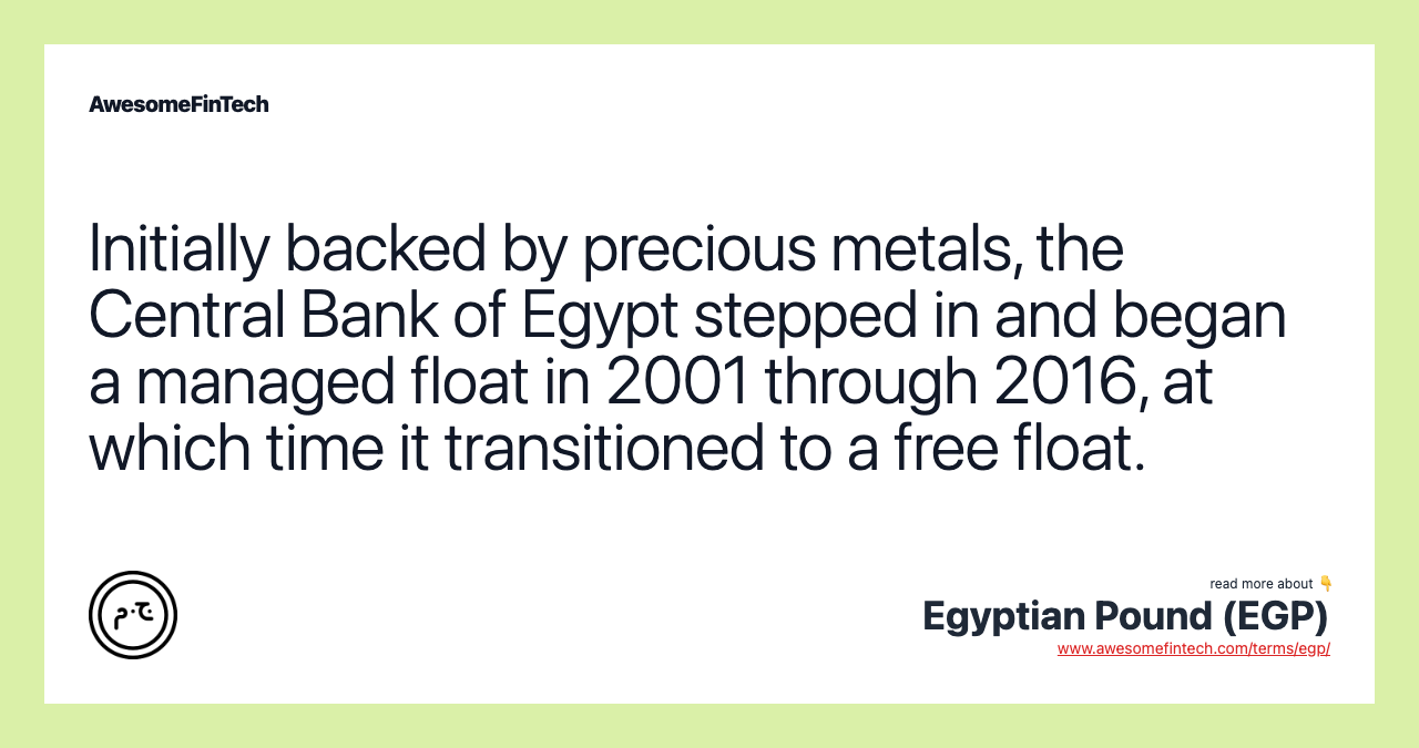 Initially backed by precious metals, the Central Bank of Egypt stepped in and began a managed float in 2001 through 2016, at which time it transitioned to a free float.