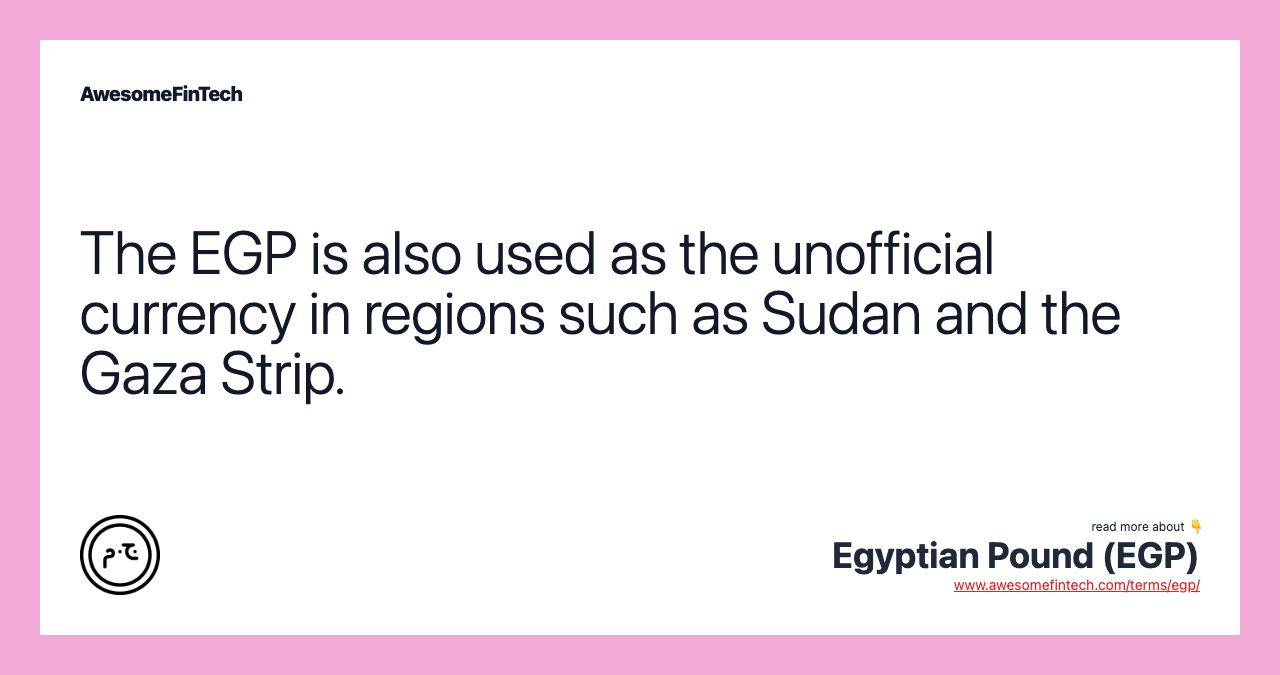 The EGP is also used as the unofficial currency in regions such as Sudan and the Gaza Strip.