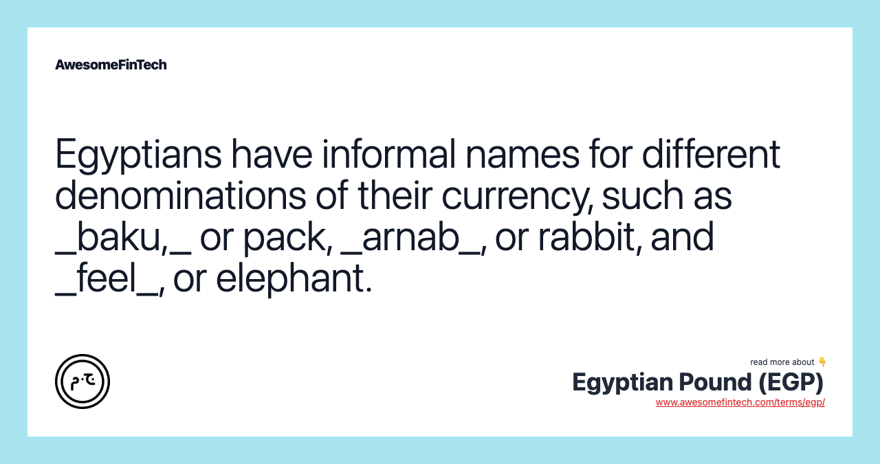 Egyptians have informal names for different denominations of their currency, such as _baku,_ or pack, _arnab_, or rabbit, and _feel_, or elephant.