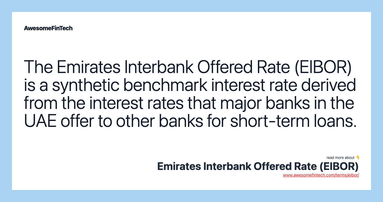 The Emirates Interbank Offered Rate (EIBOR) is a synthetic benchmark interest rate derived from the interest rates that major banks in the UAE offer to other banks for short-term loans.