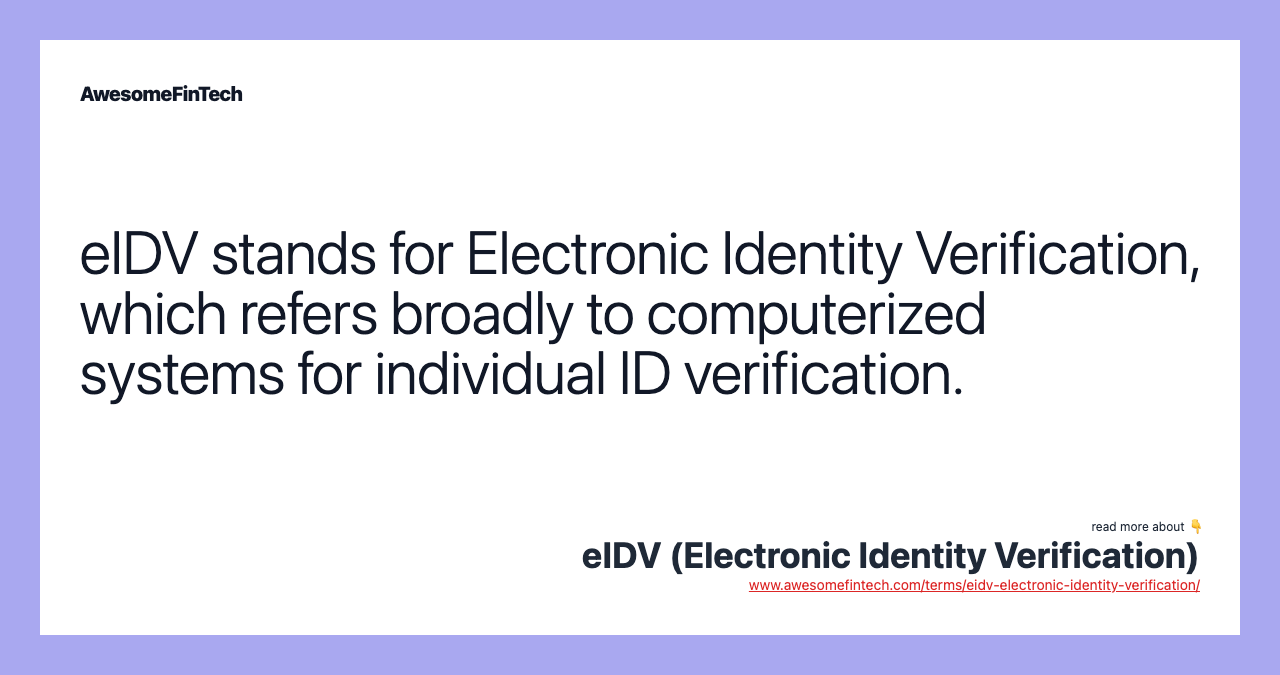 eIDV stands for Electronic Identity Verification, which refers broadly to computerized systems for individual ID verification.