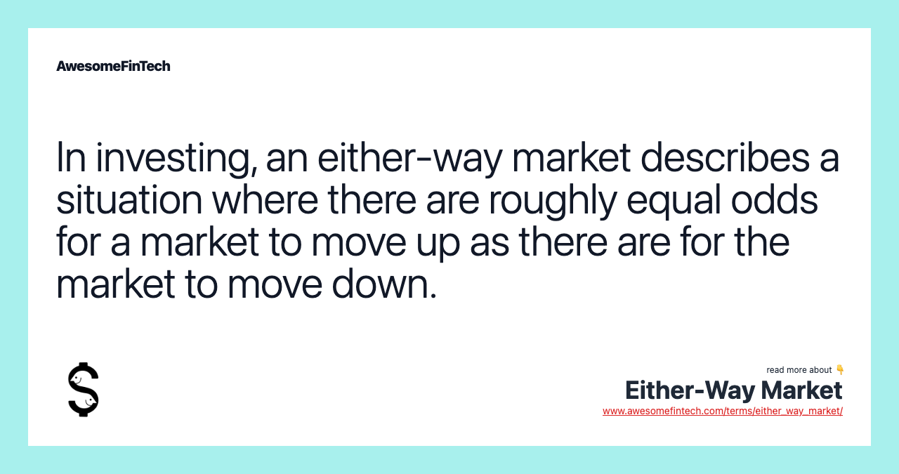 In investing, an either-way market describes a situation where there are roughly equal odds for a market to move up as there are for the market to move down.