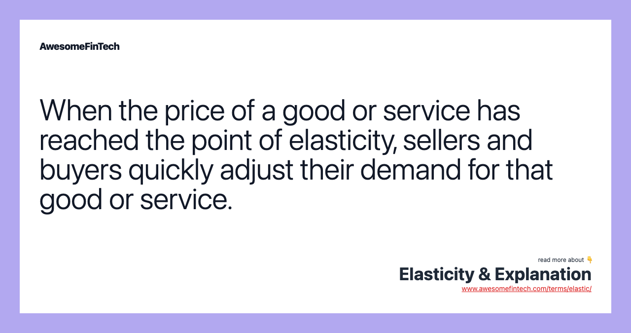 When the price of a good or service has reached the point of elasticity, sellers and buyers quickly adjust their demand for that good or service.