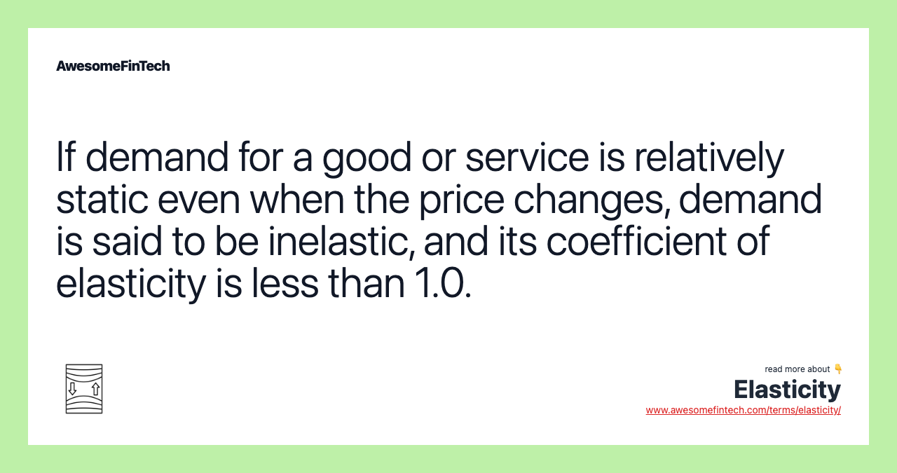If demand for a good or service is relatively static even when the price changes, demand is said to be inelastic, and its coefficient of elasticity is less than 1.0.