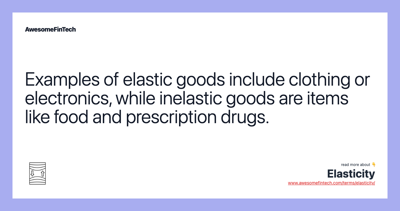 Examples of elastic goods include clothing or electronics, while inelastic goods are items like food and prescription drugs.