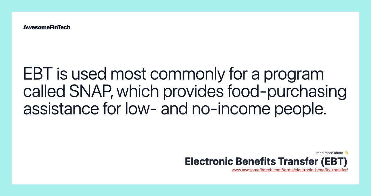 EBT is used most commonly for a program called SNAP, which provides food-purchasing assistance for low- and no-income people.