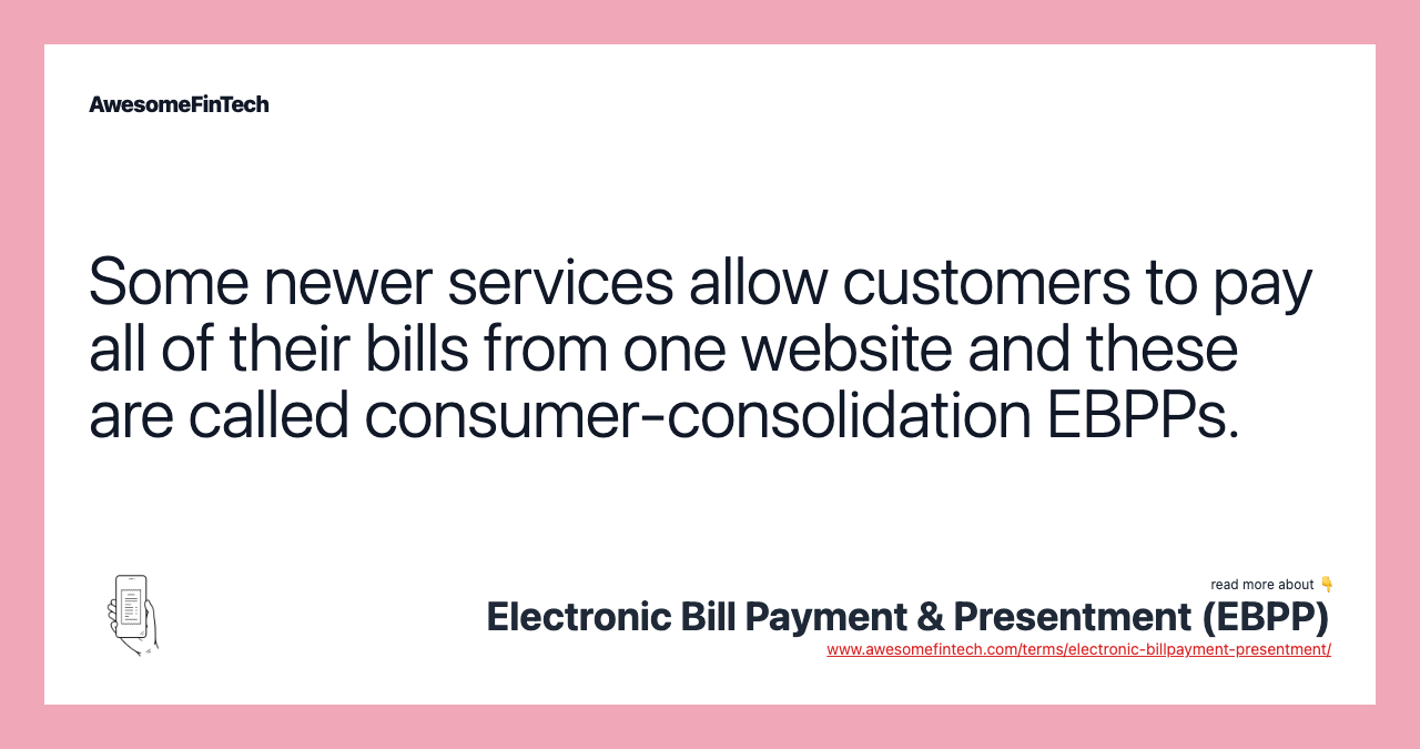 Some newer services allow customers to pay all of their bills from one website and these are called consumer-consolidation EBPPs.