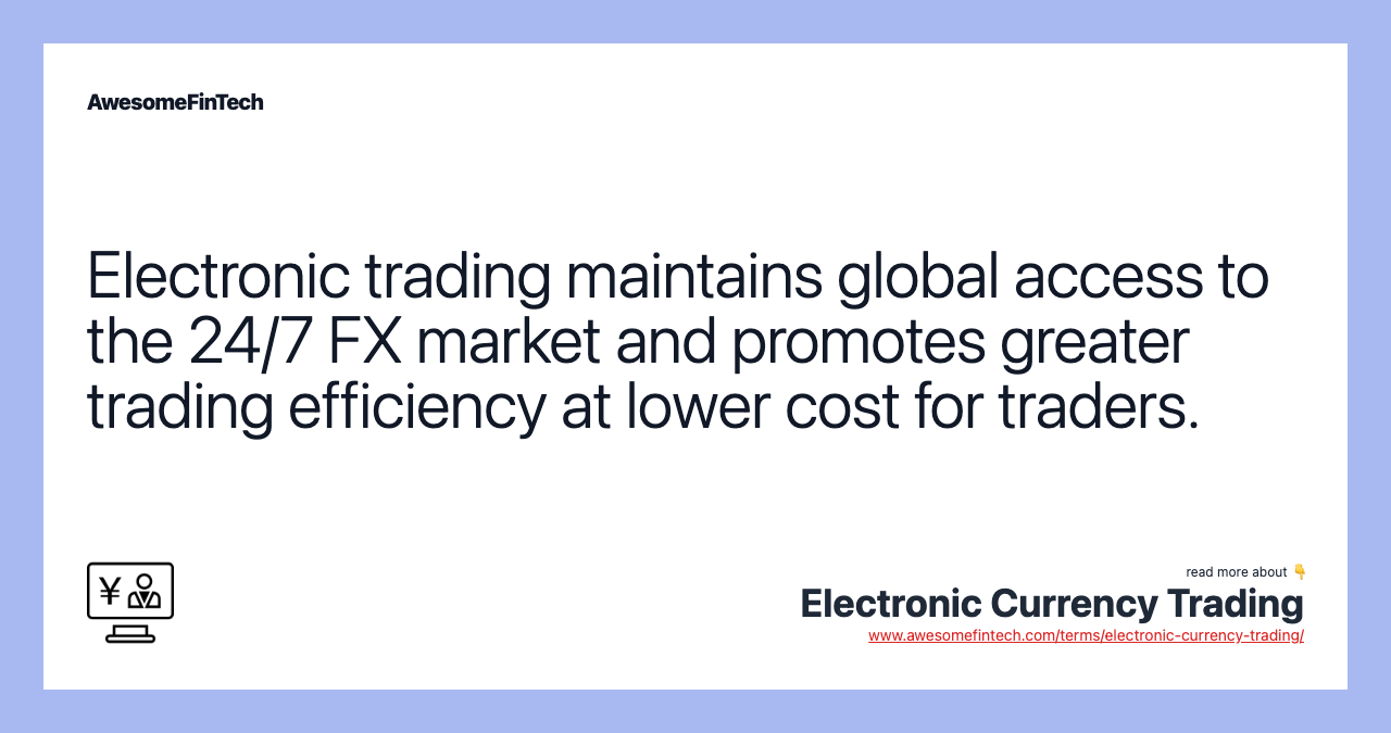 Electronic trading maintains global access to the 24/7 FX market and promotes greater trading efficiency at lower cost for traders.