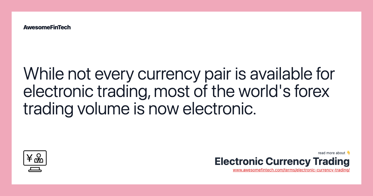 While not every currency pair is available for electronic trading, most of the world's forex trading volume is now electronic.