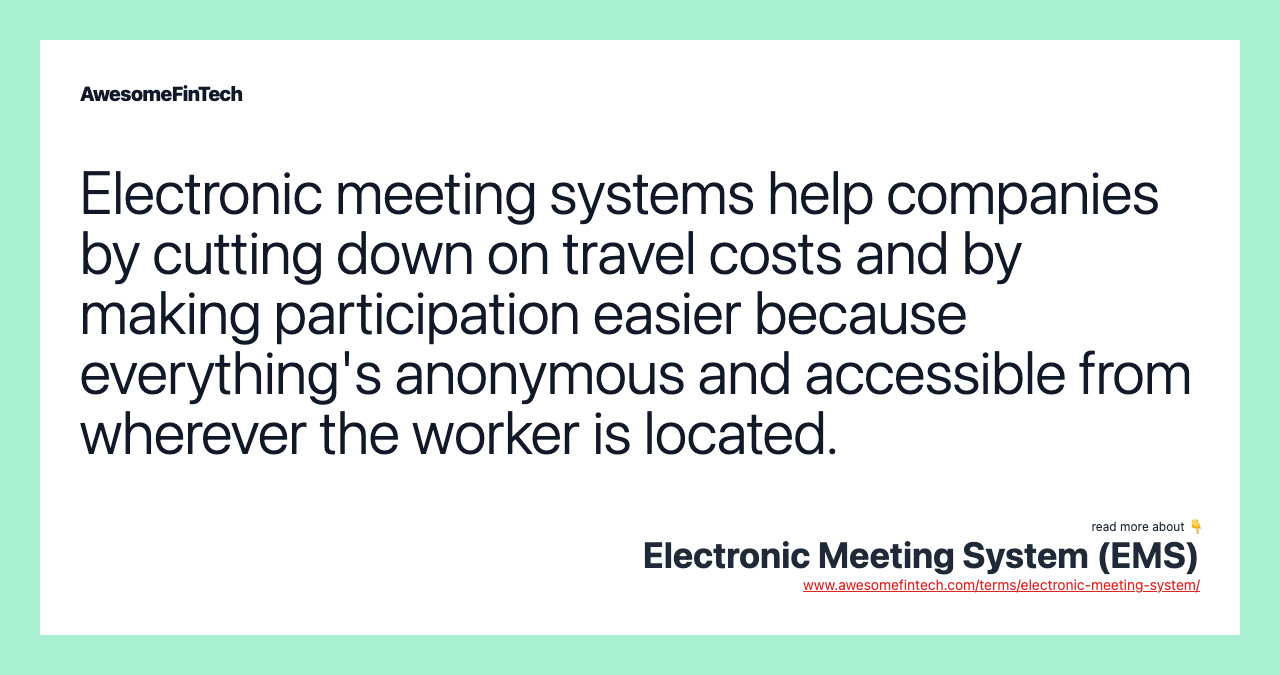 Electronic meeting systems help companies by cutting down on travel costs and by making participation easier because everything's anonymous and accessible from wherever the worker is located.