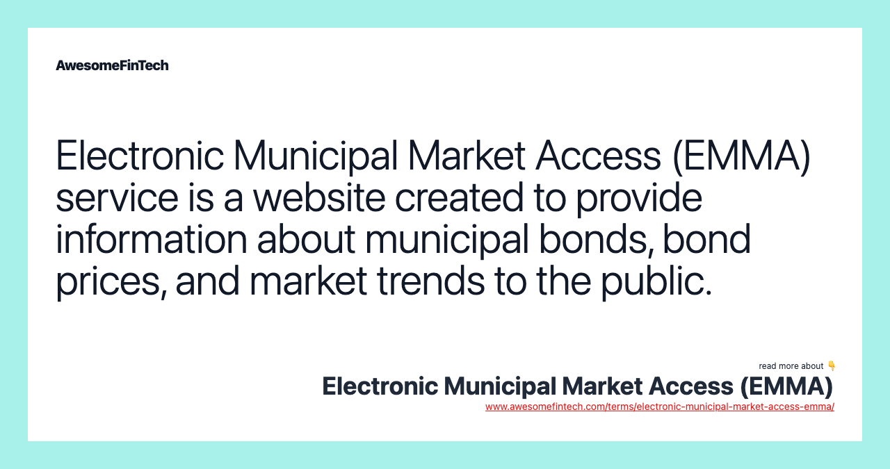 Electronic Municipal Market Access (EMMA) service is a website created to provide information about municipal bonds, bond prices, and market trends to the public.