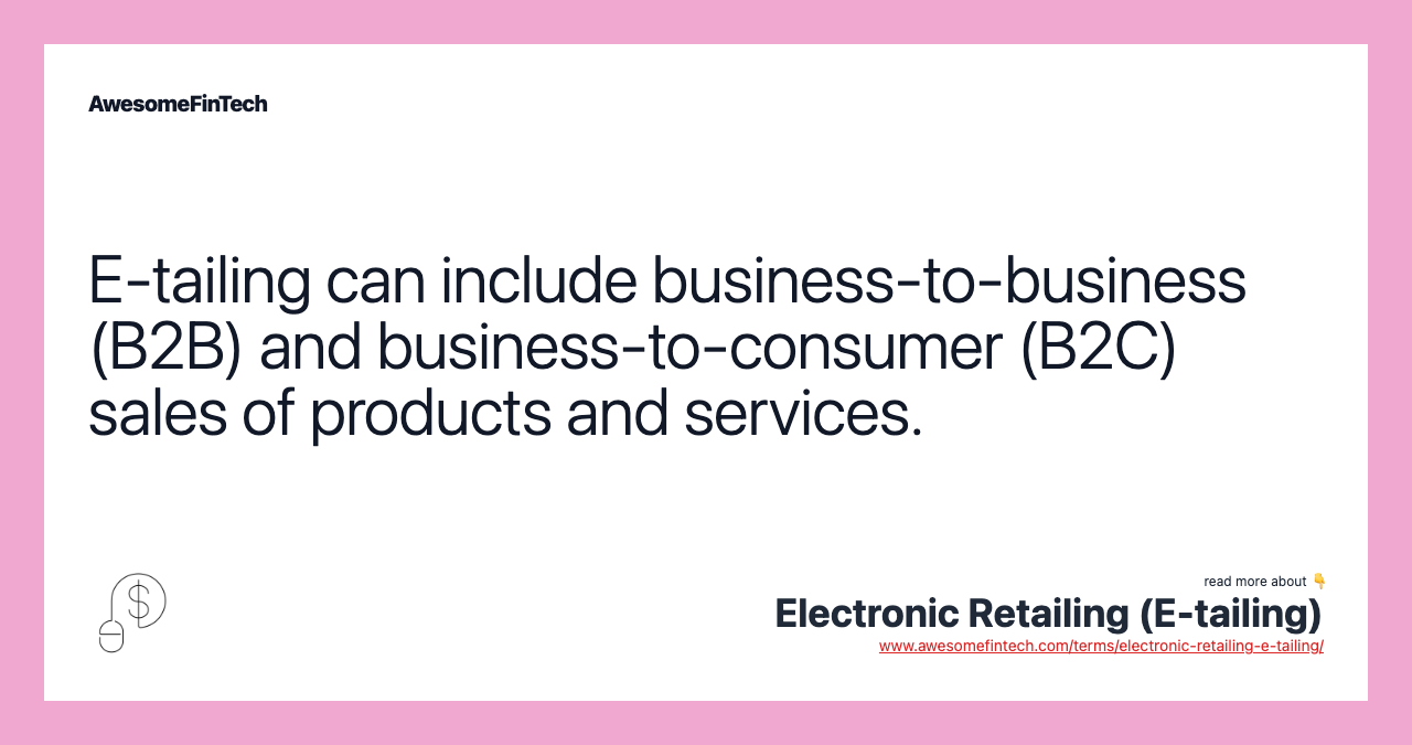E-tailing can include business-to-business (B2B) and business-to-consumer (B2C) sales of products and services.