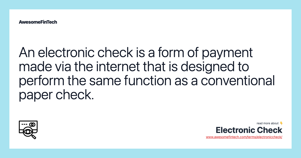An electronic check is a form of payment made via the internet that is designed to perform the same function as a conventional paper check.