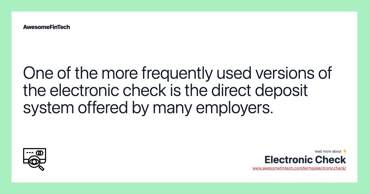 One of the more frequently used versions of the electronic check is the direct deposit system offered by many employers.