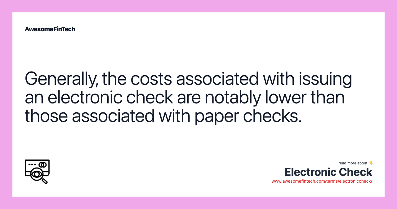 Generally, the costs associated with issuing an electronic check are notably lower than those associated with paper checks.