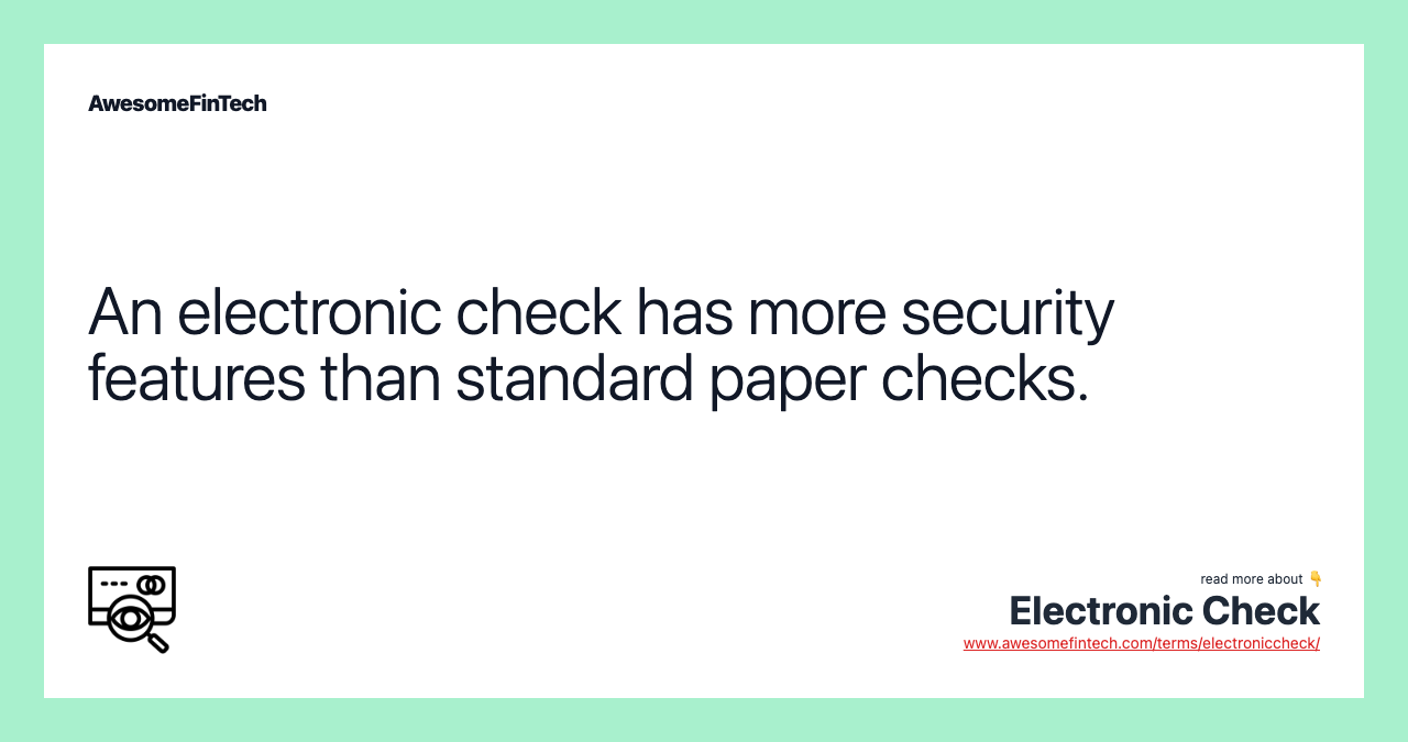 An electronic check has more security features than standard paper checks.