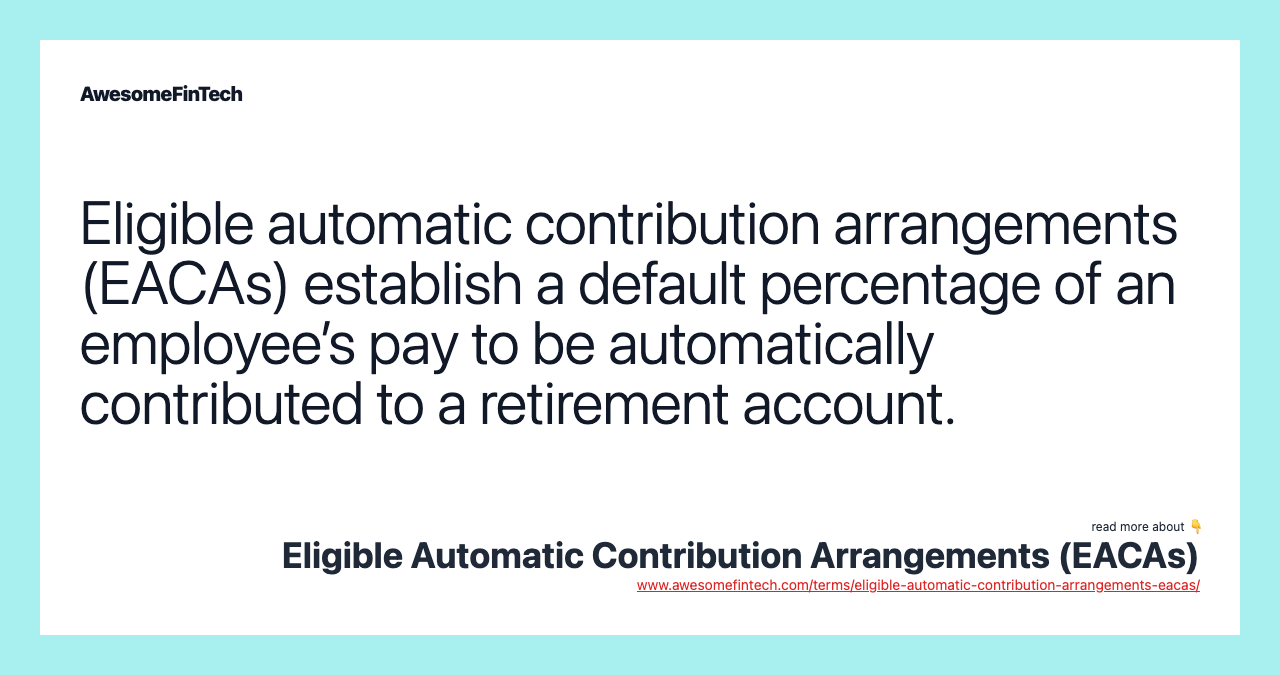 Eligible automatic contribution arrangements (EACAs) establish a default percentage of an employee’s pay to be automatically contributed to a retirement account.