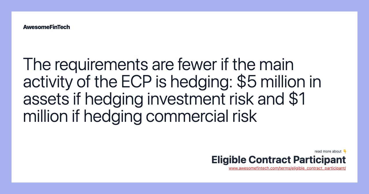 The requirements are fewer if the main activity of the ECP is hedging: $5 million in assets if hedging investment risk and $1 million if hedging commercial risk
