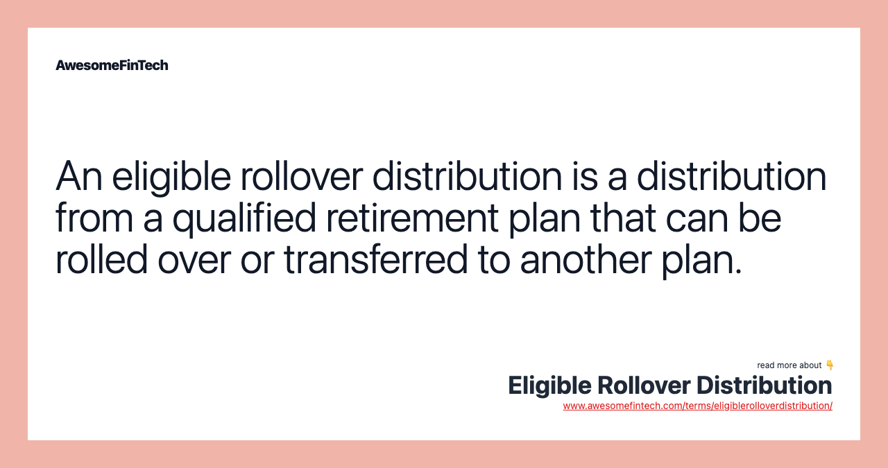 An eligible rollover distribution is a distribution from a qualified retirement plan that can be rolled over or transferred to another plan.