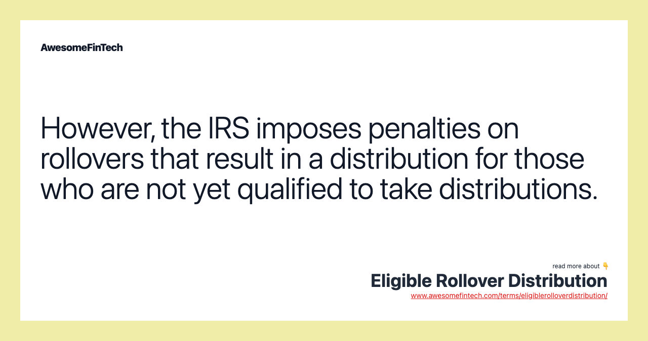 However, the IRS imposes penalties on rollovers that result in a distribution for those who are not yet qualified to take distributions.