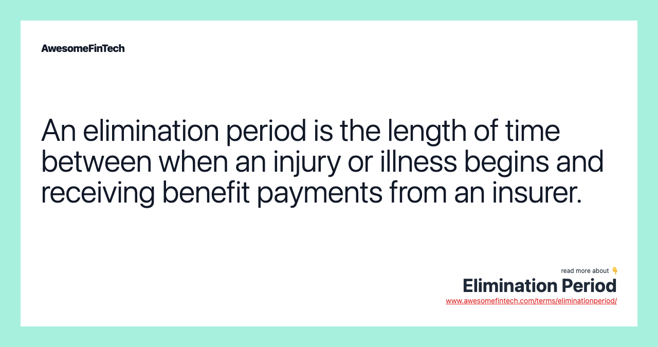 An elimination period is the length of time between when an injury or illness begins and receiving benefit payments from an insurer.