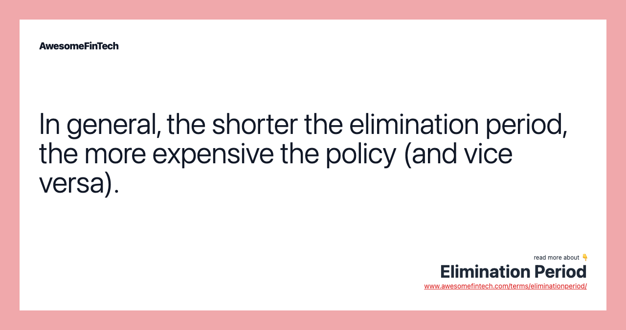 In general, the shorter the elimination period, the more expensive the policy (and vice versa).