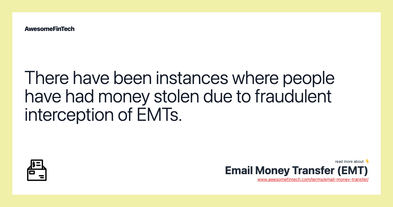 There have been instances where people have had money stolen due to fraudulent interception of EMTs.