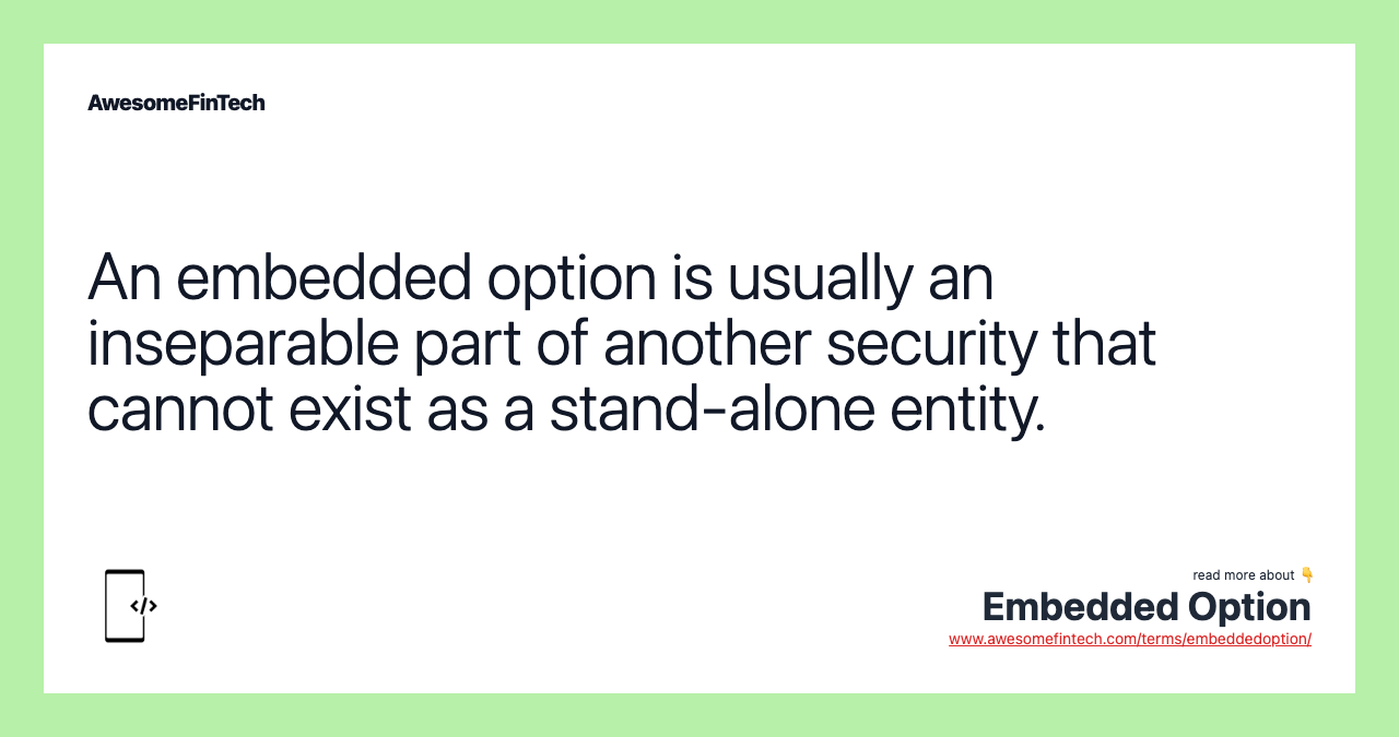 An embedded option is usually an inseparable part of another security that cannot exist as a stand-alone entity.