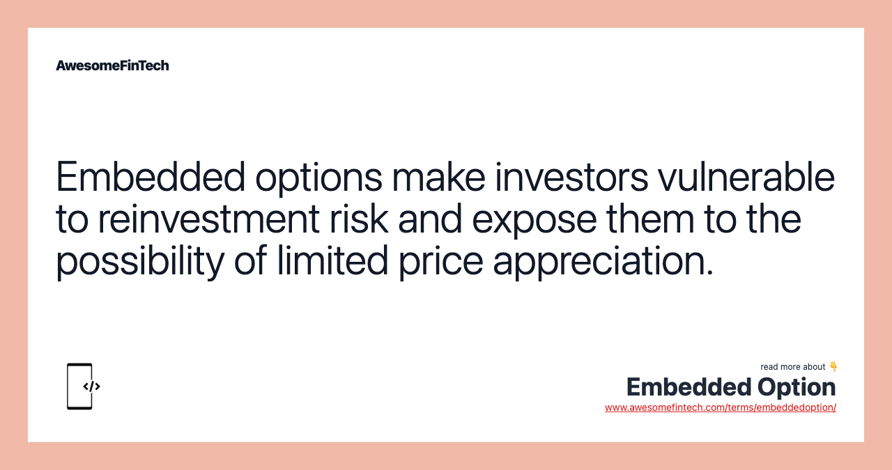 Embedded options make investors vulnerable to reinvestment risk and expose them to the possibility of limited price appreciation.