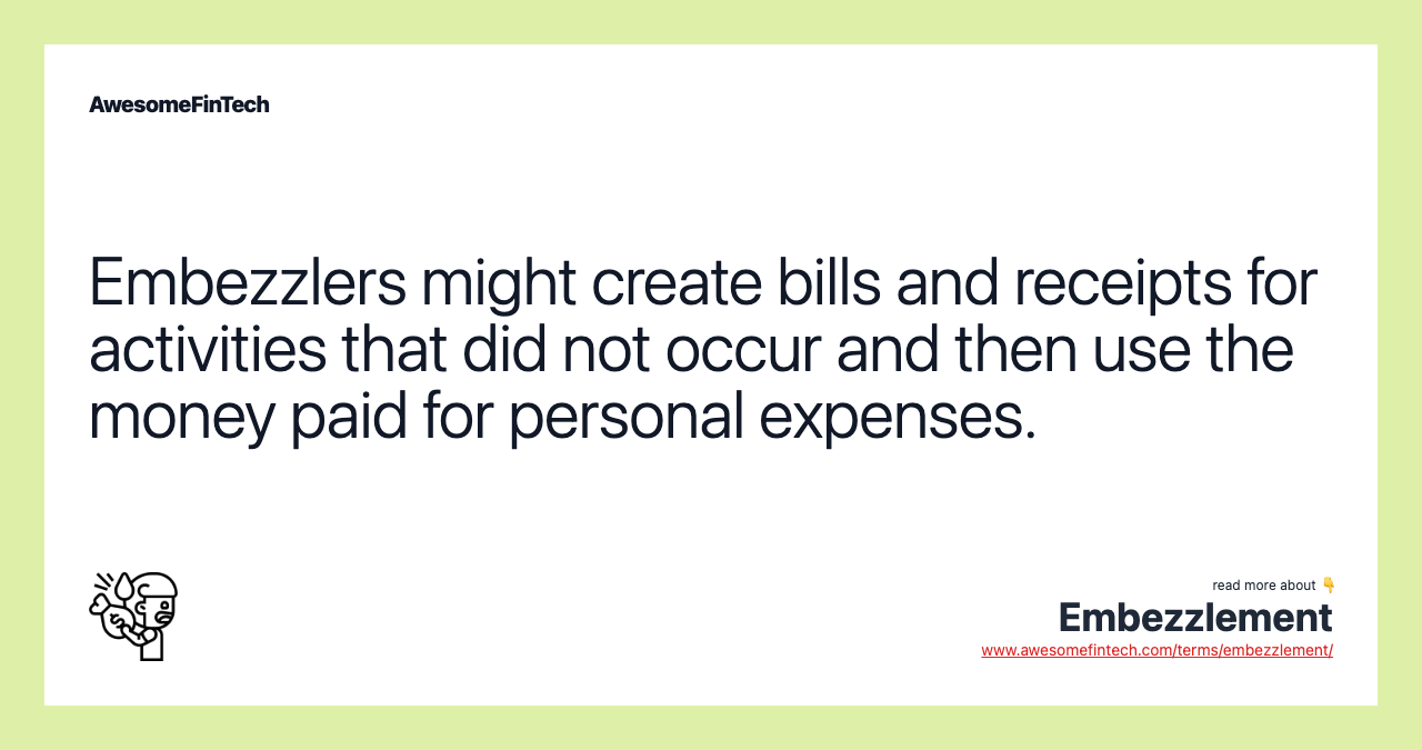 Embezzlers might create bills and receipts for activities that did not occur and then use the money paid for personal expenses.