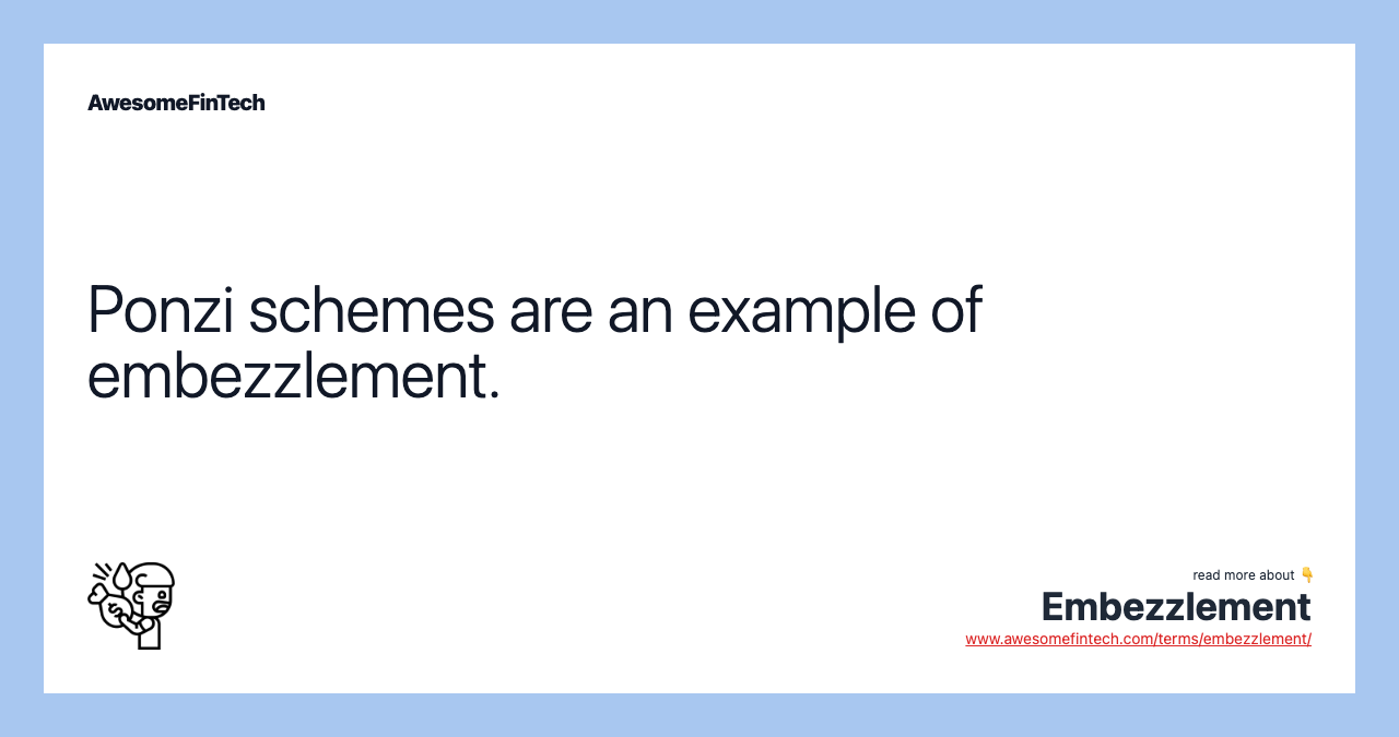 Ponzi schemes are an example of embezzlement.