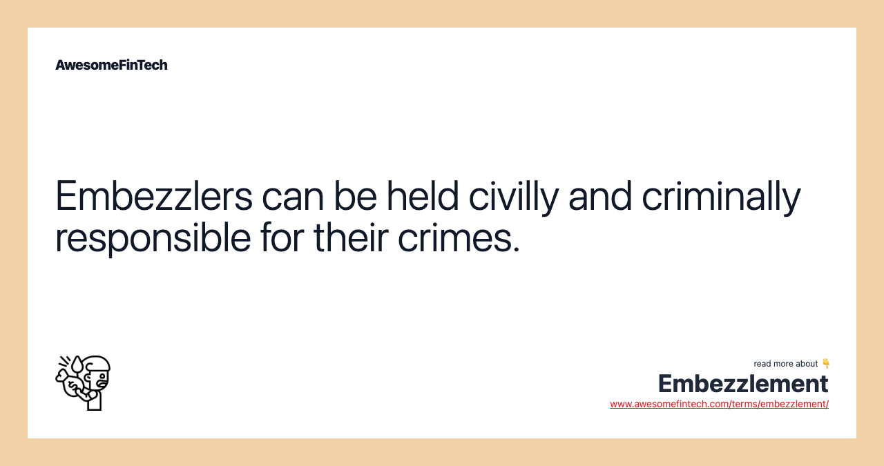 Embezzlers can be held civilly and criminally responsible for their crimes.