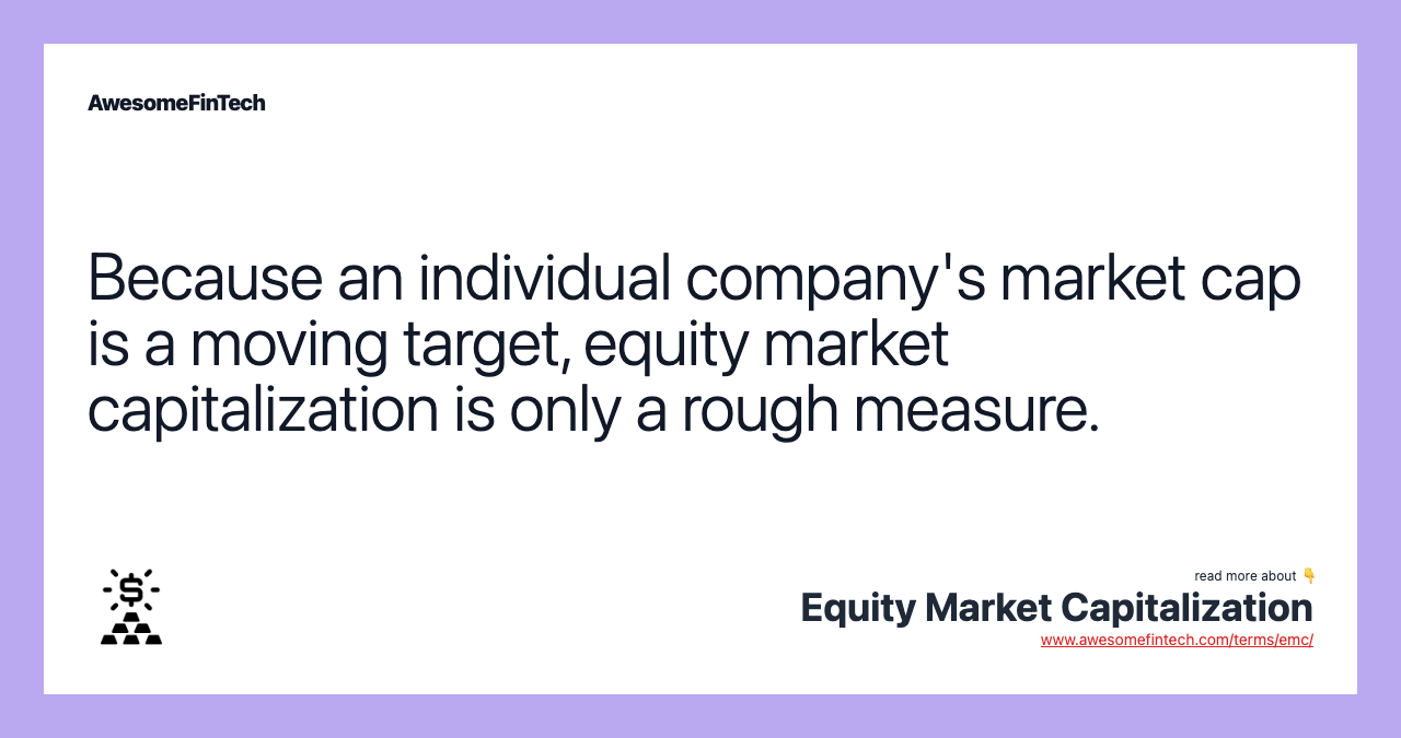 Because an individual company's market cap is a moving target, equity market capitalization is only a rough measure.