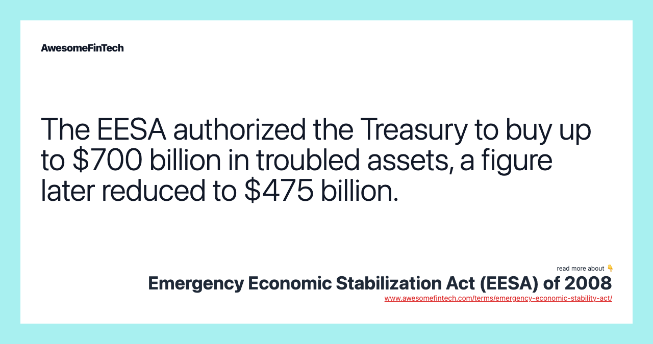 The EESA authorized the Treasury to buy up to $700 billion in troubled assets, a figure later reduced to $475 billion.