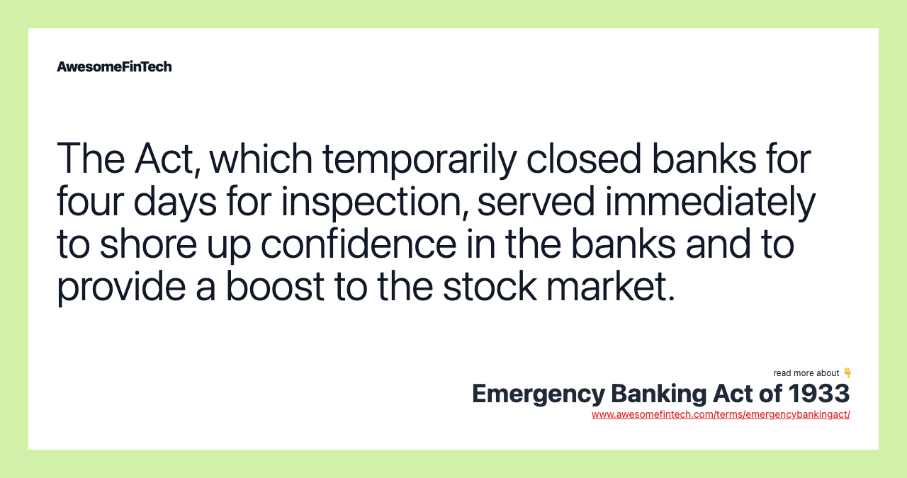 The Act, which temporarily closed banks for four days for inspection, served immediately to shore up confidence in the banks and to provide a boost to the stock market.
