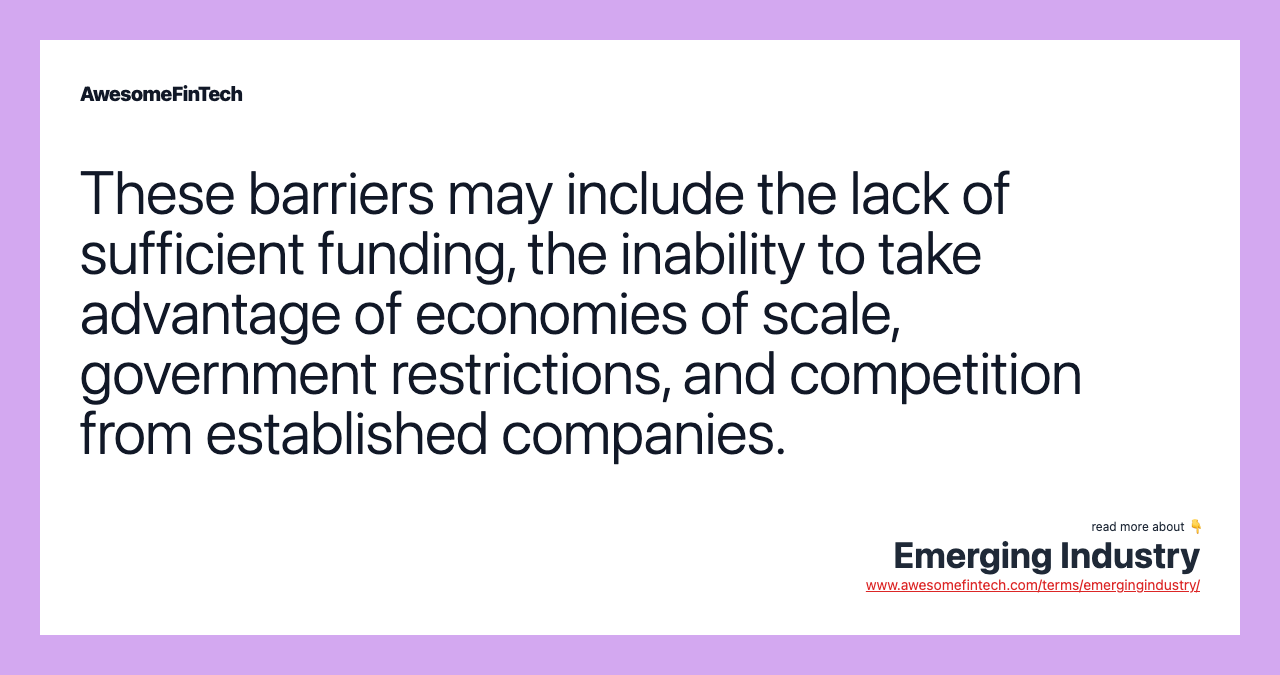 These barriers may include the lack of sufficient funding, the inability to take advantage of economies of scale, government restrictions, and competition from established companies.