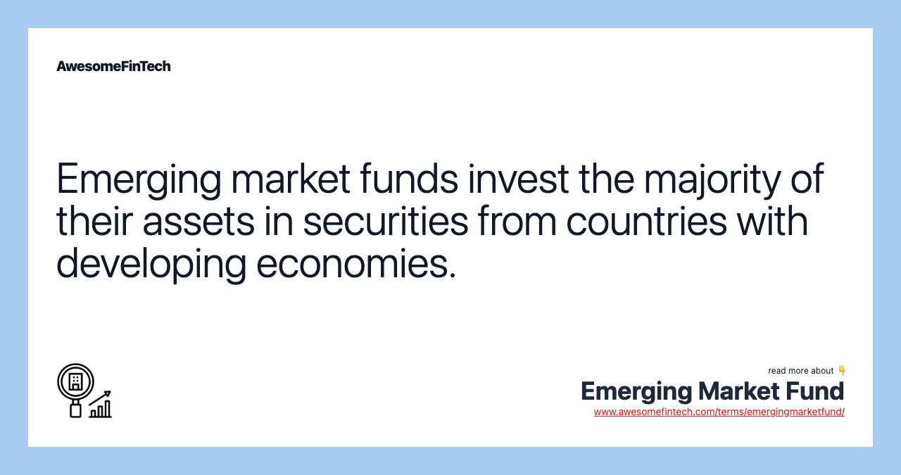 Emerging market funds invest the majority of their assets in securities from countries with developing economies.