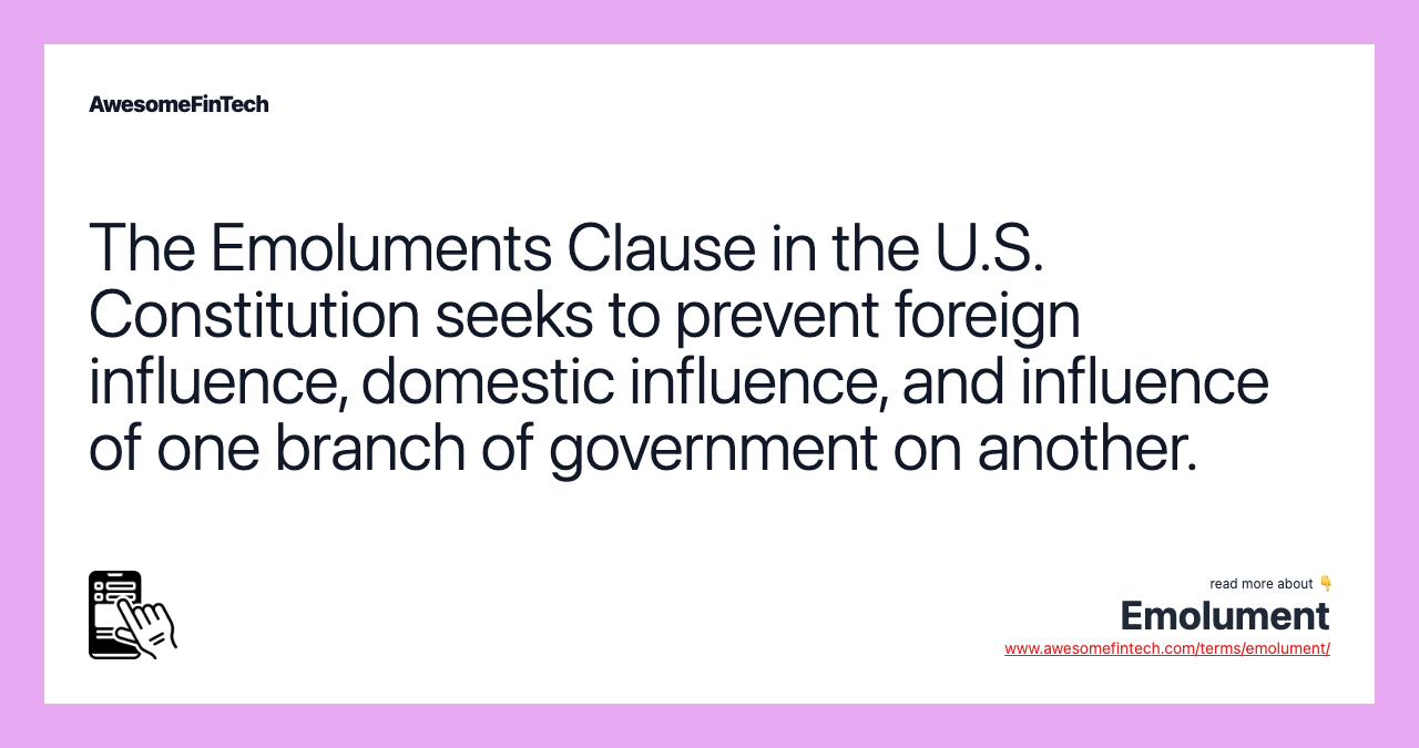 The Emoluments Clause in the U.S. Constitution seeks to prevent foreign influence, domestic influence, and influence of one branch of government on another.