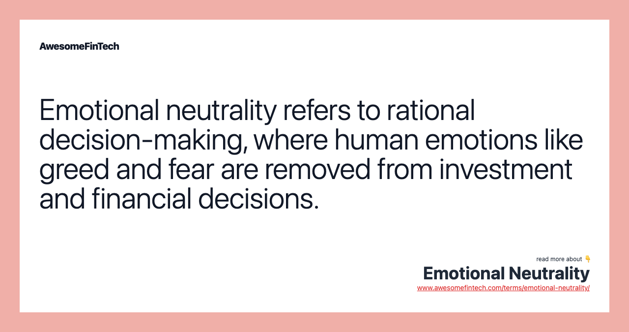 Emotional neutrality refers to rational decision-making, where human emotions like greed and fear are removed from investment and financial decisions.