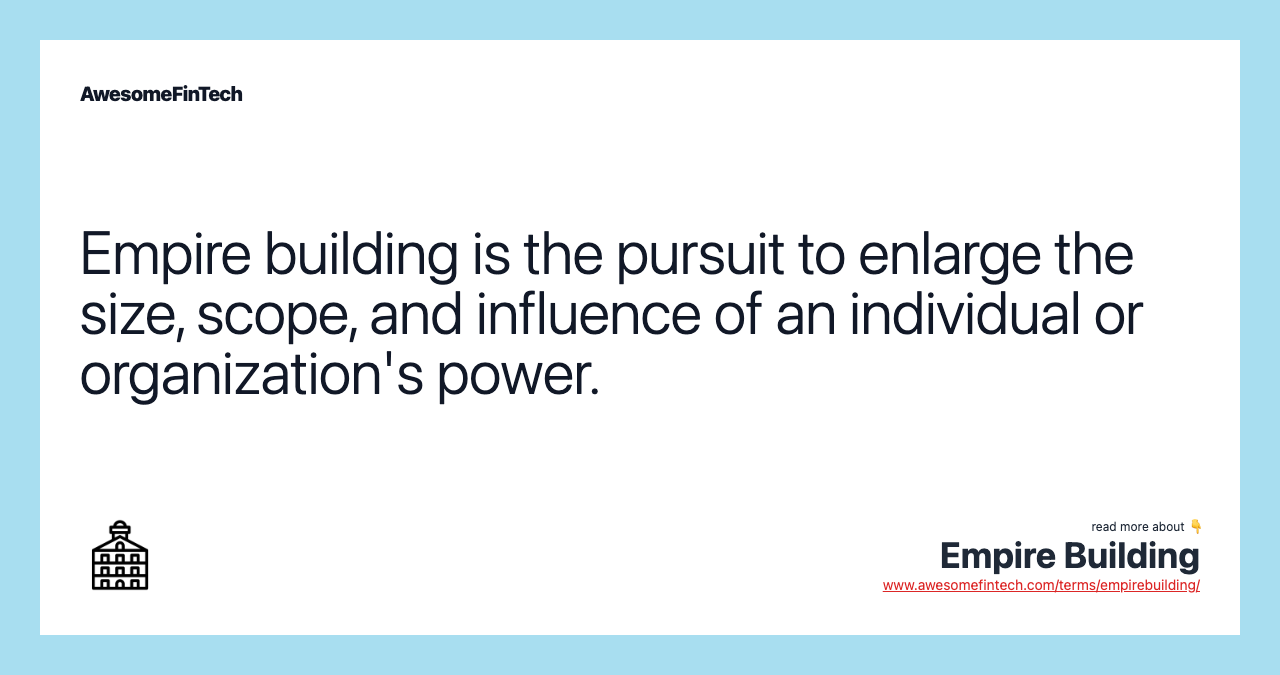Empire building is the pursuit to enlarge the size, scope, and influence of an individual or organization's power.