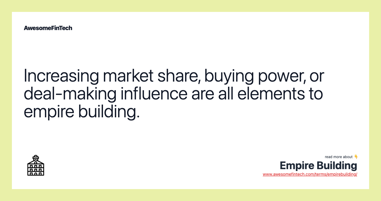 Increasing market share, buying power, or deal-making influence are all elements to empire building.