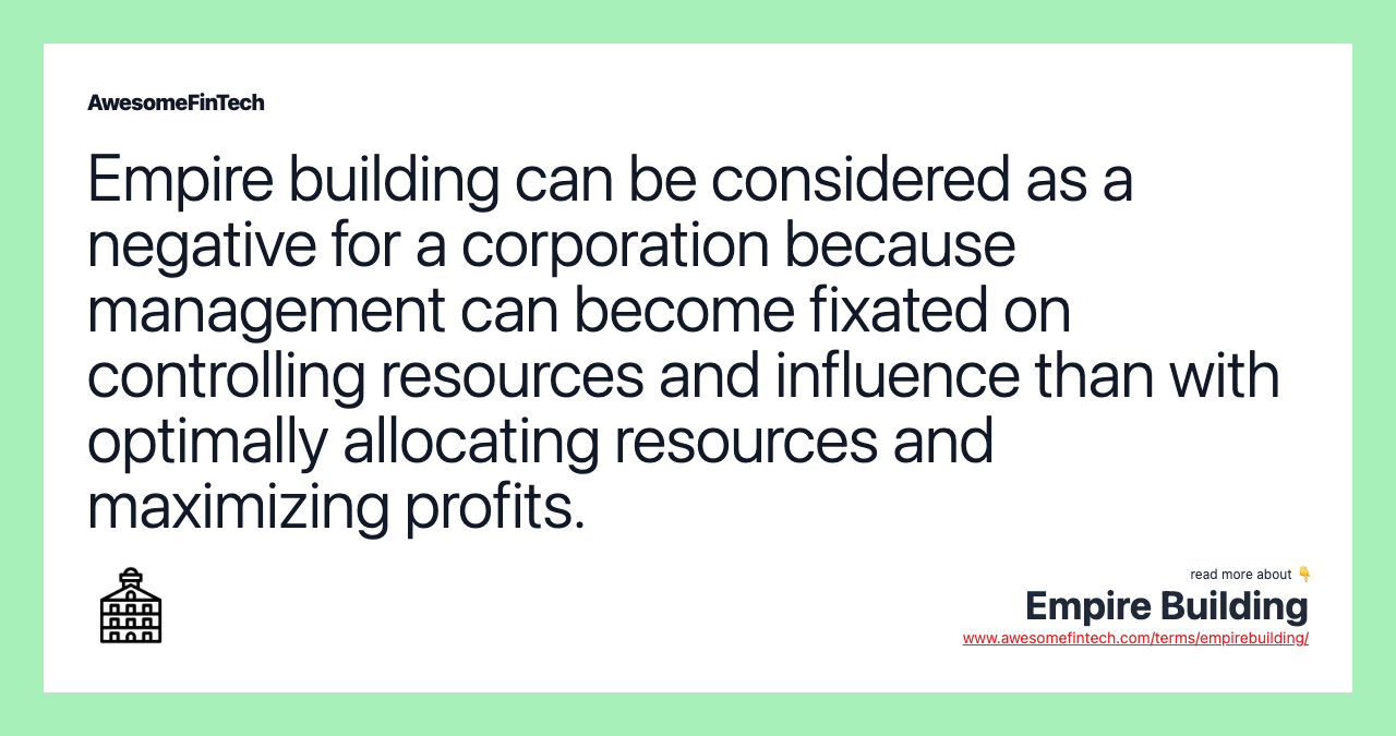 Empire building can be considered as a negative for a corporation because management can become fixated on controlling resources and influence than with optimally allocating resources and maximizing profits.
